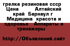 грелка резиновая ссср › Цена ­ 200 - Алтайский край, Барнаул г. Медицина, красота и здоровье » Аппараты и тренажеры   